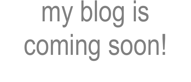 my blog is coming soon!